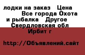 лодки на заказ › Цена ­ 15 000 - Все города Охота и рыбалка » Другое   . Свердловская обл.,Ирбит г.